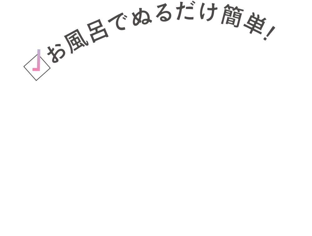 お風呂でぬるだけ簡単!
