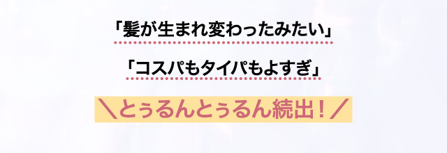 「髪が生まれ変わったみたい」「コスパもタイパもよすぎ」＼とぅるんとぅるん続出！／