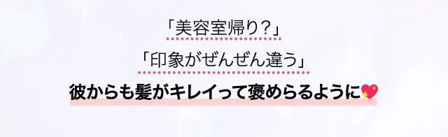 「美容室帰り？」「印象がぜんぜん違う」彼からも髪がキレイって褒めらるように