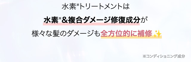 水素※トリートメントは水素※&複合ダメージ修復成分が様々な髪のダメージも全方位的に補修